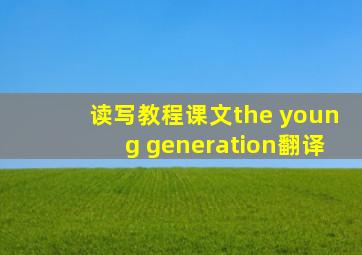 读写教程课文the young generation翻译